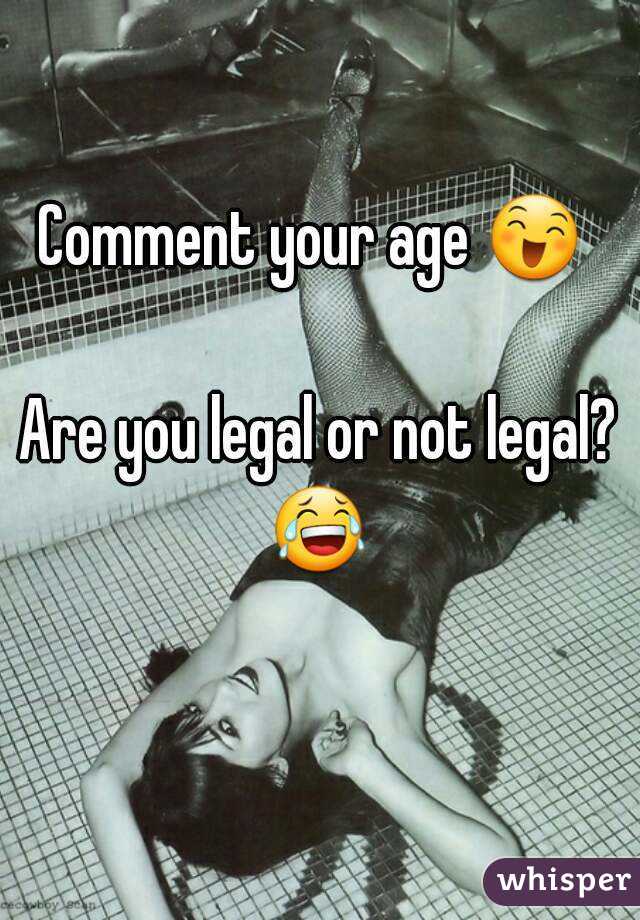 Comment your age 😄  
Are you legal or not legal? 😂  