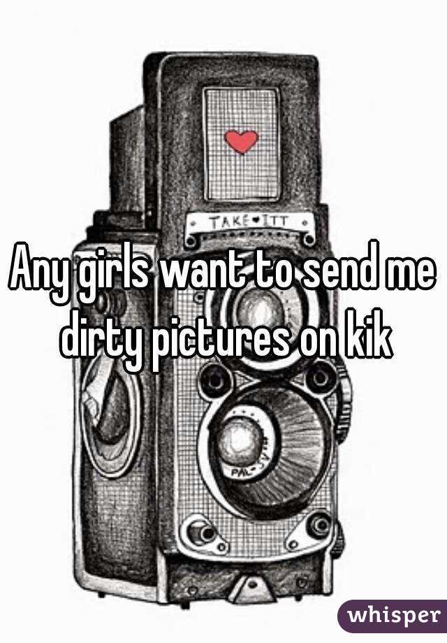 Any girls want to send me dirty pictures on kik