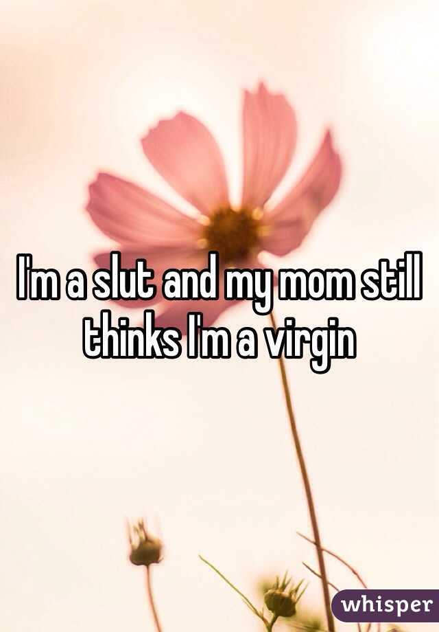 I'm a slut and my mom still thinks I'm a virgin 