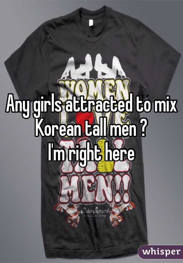Any girls attracted to mix Korean tall men ? 
I'm right here 
