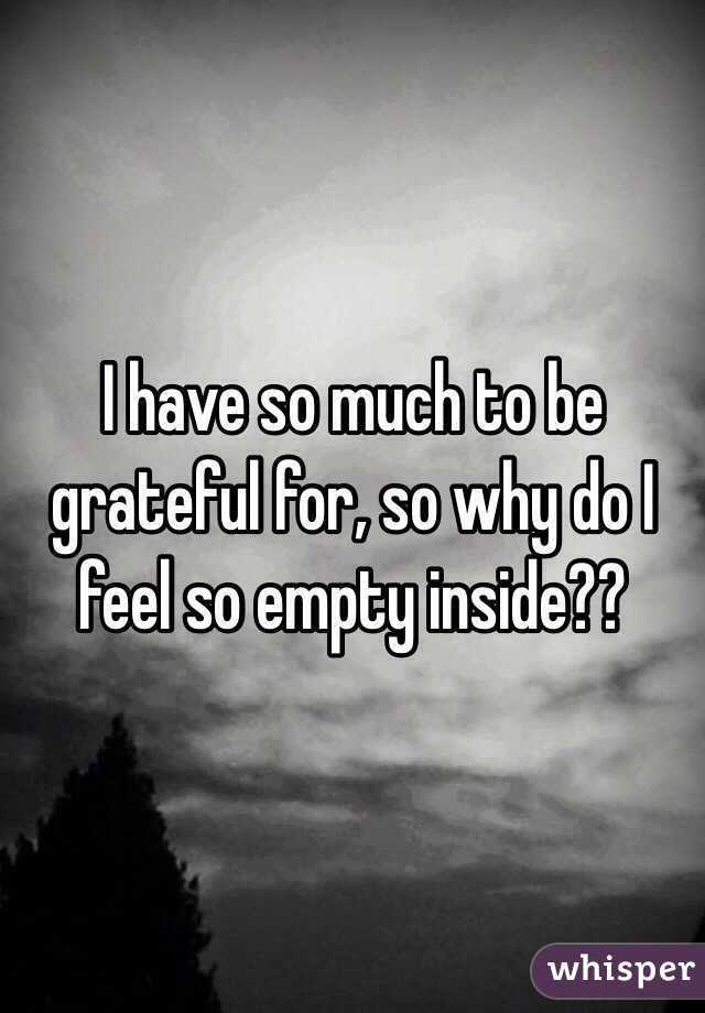 I have so much to be grateful for, so why do I feel so empty inside?? 