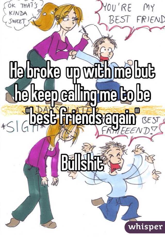 He broke  up with me but he keep calling me to be "best friends again" 

Bullshit
