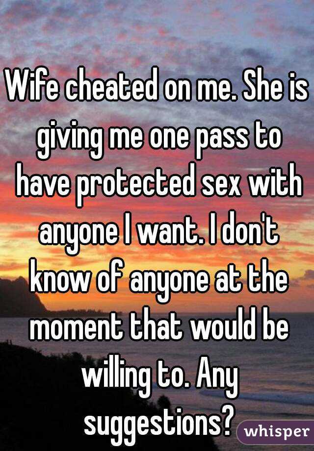 Wife cheated on me. She is giving me one pass to have protected sex with anyone I want. I don't know of anyone at the moment that would be willing to. Any suggestions?