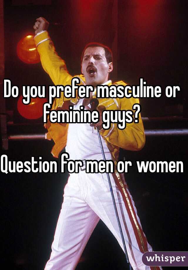 Do you prefer masculine or feminine guys? 

Question for men or women