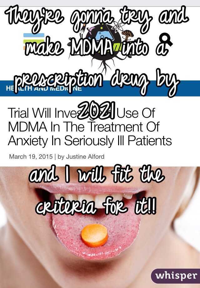 They're gonna try and make MDMA into a prescription drug by 2021 

and I will fit the criteria for it!!