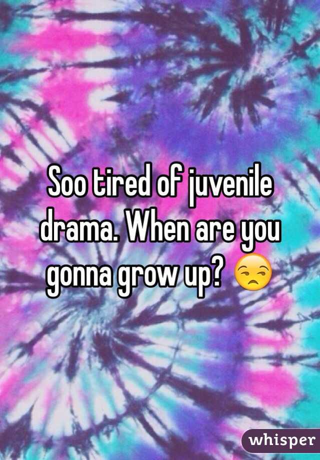 Soo tired of juvenile drama. When are you gonna grow up? 😒