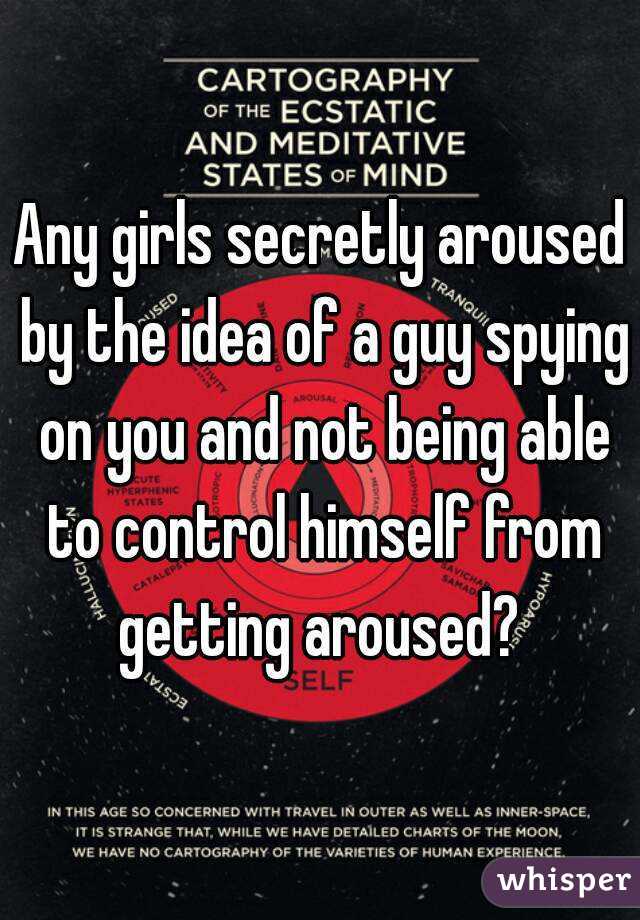 Any girls secretly aroused by the idea of a guy spying on you and not being able to control himself from getting aroused? 