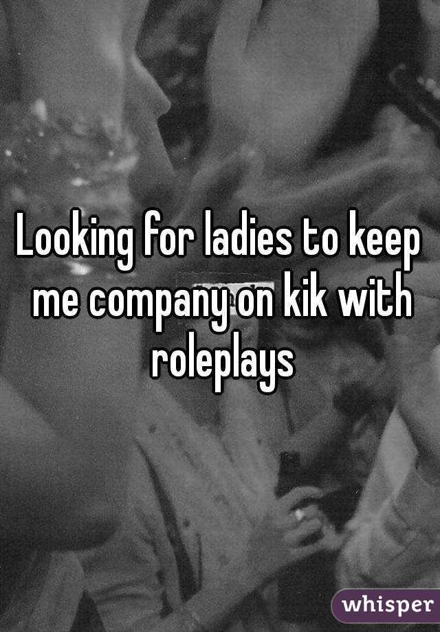 Looking for ladies to keep me company on kik with roleplays