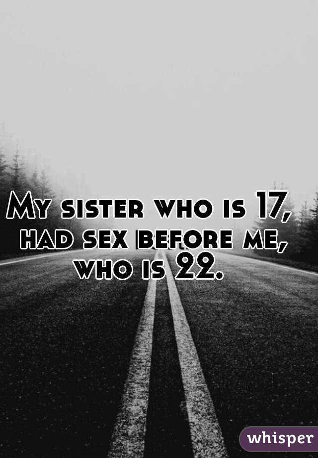 My sister who is 17, had sex before me, who is 22. 

