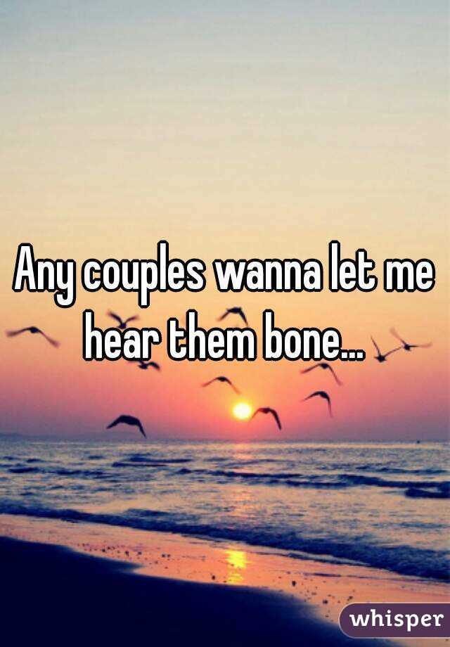 Any couples wanna let me hear them bone... 