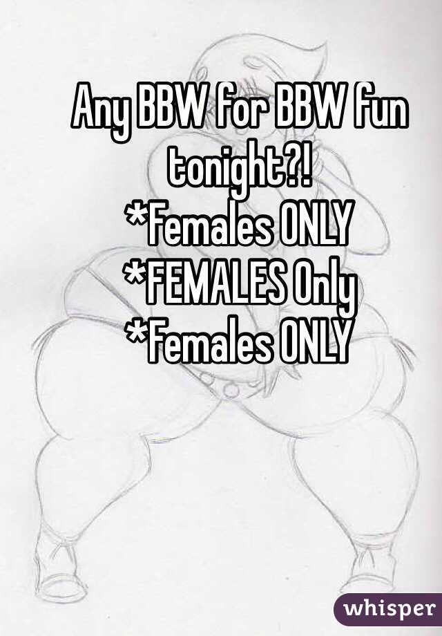 Any BBW for BBW fun tonight?!
*Females ONLY
*FEMALES Only
*Females ONLY
