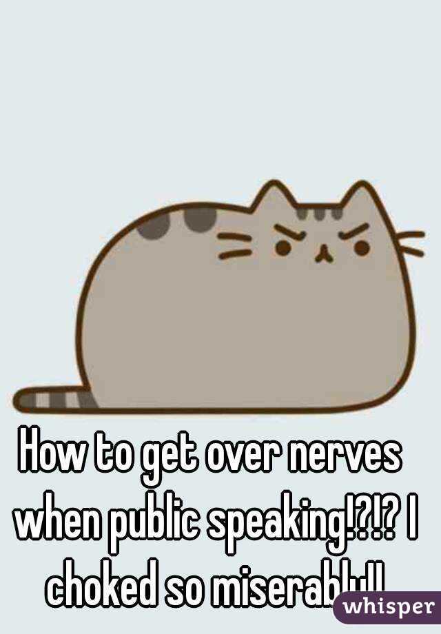 How to get over nerves when public speaking!?!? I choked so miserably!!