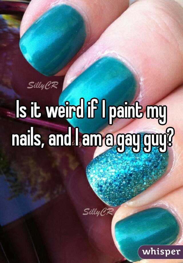 Is it weird if I paint my nails, and I am a gay guy?