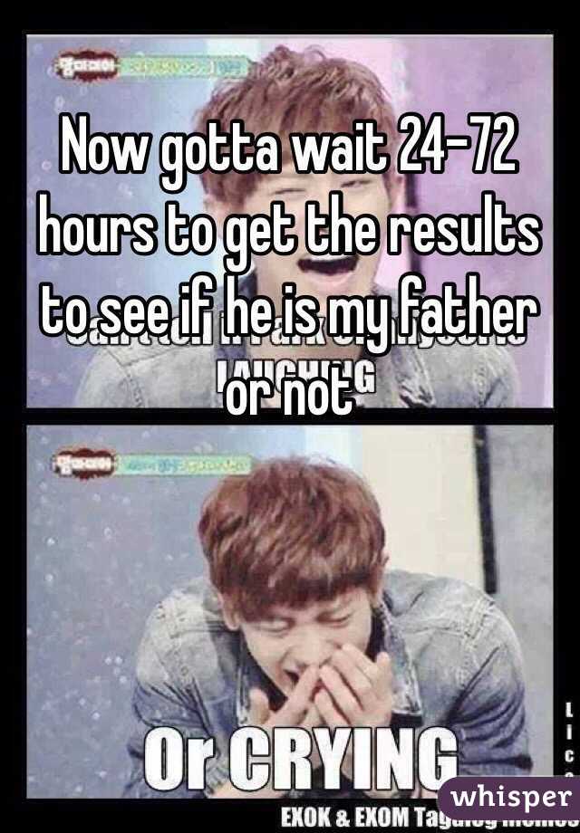 Now gotta wait 24-72 hours to get the results to see if he is my father or not 
