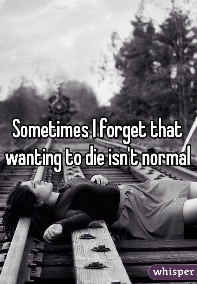 Sometimes I forget that wanting to die isn't normal