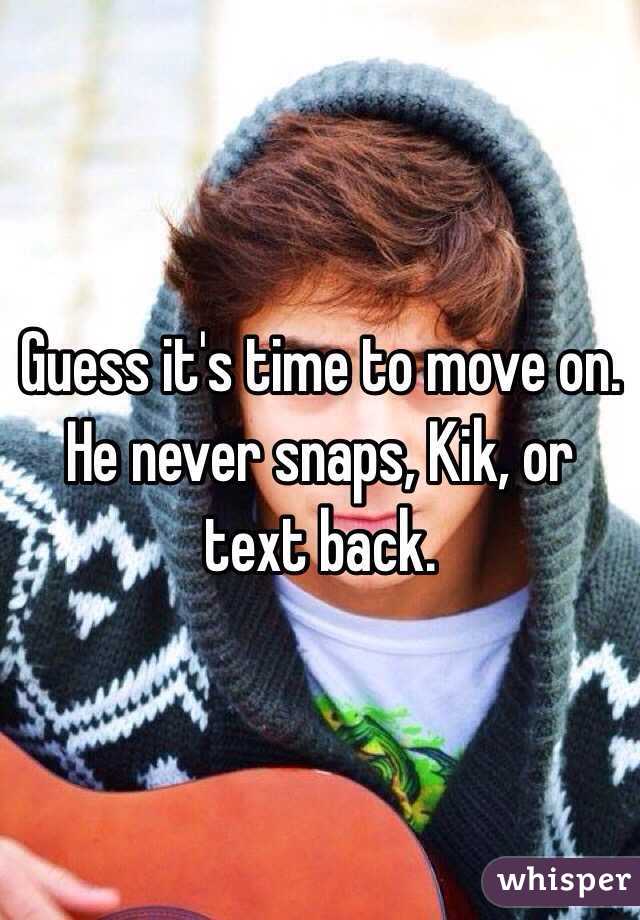 Guess it's time to move on. He never snaps, Kik, or text back.