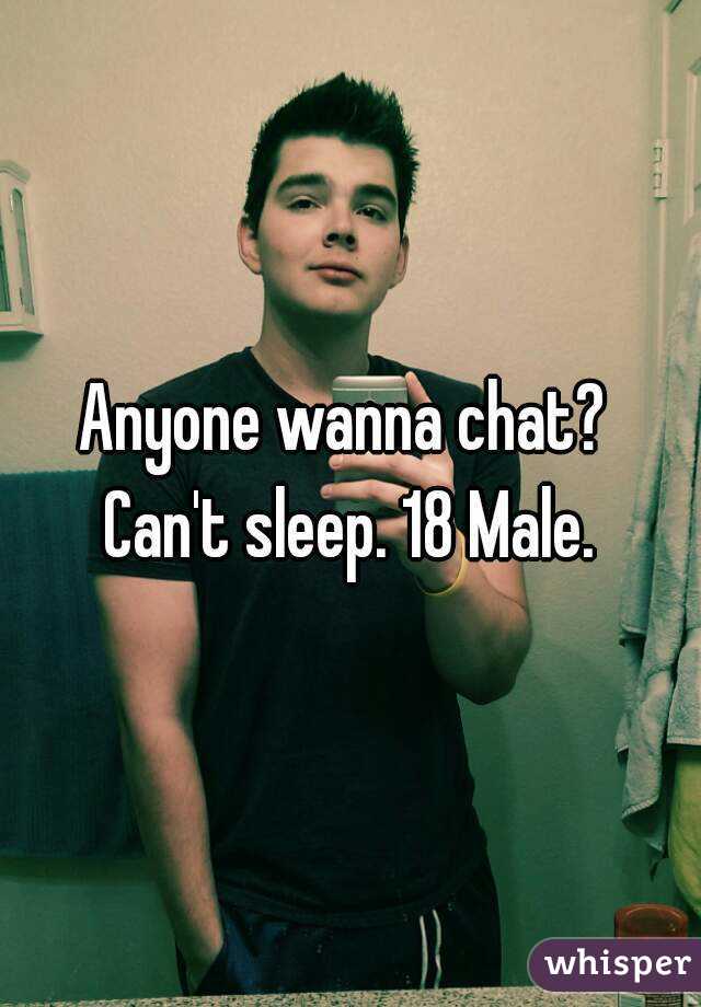 Anyone wanna chat? 
Can't sleep. 18 Male.