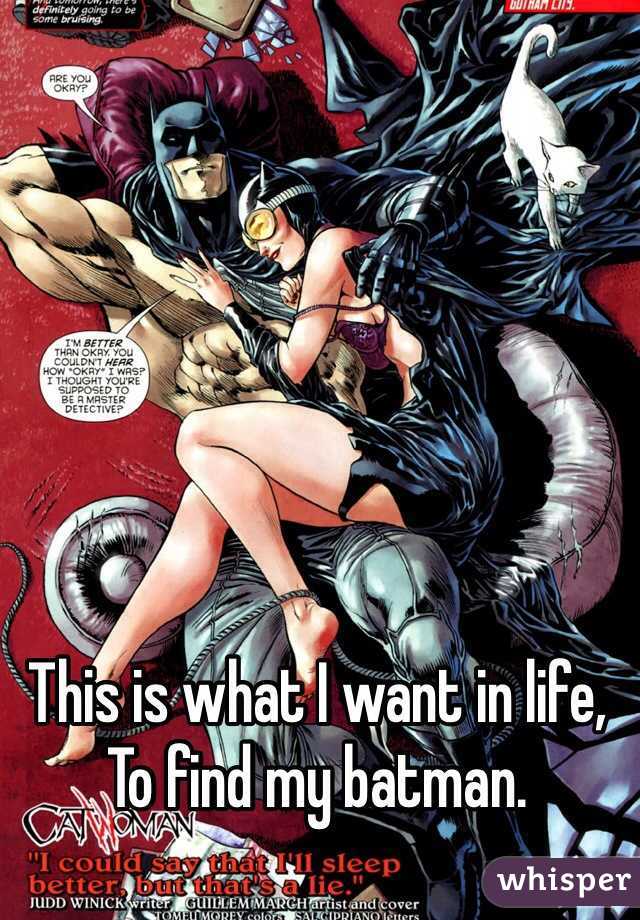 This is what I want in life, 
To find my batman. 