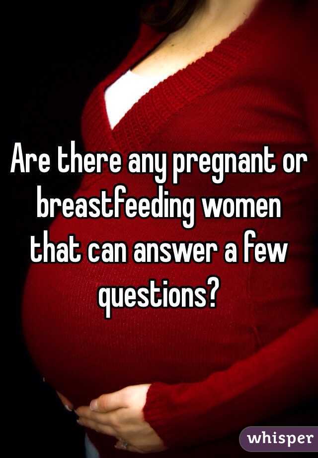 Are there any pregnant or breastfeeding women that can answer a few questions? 