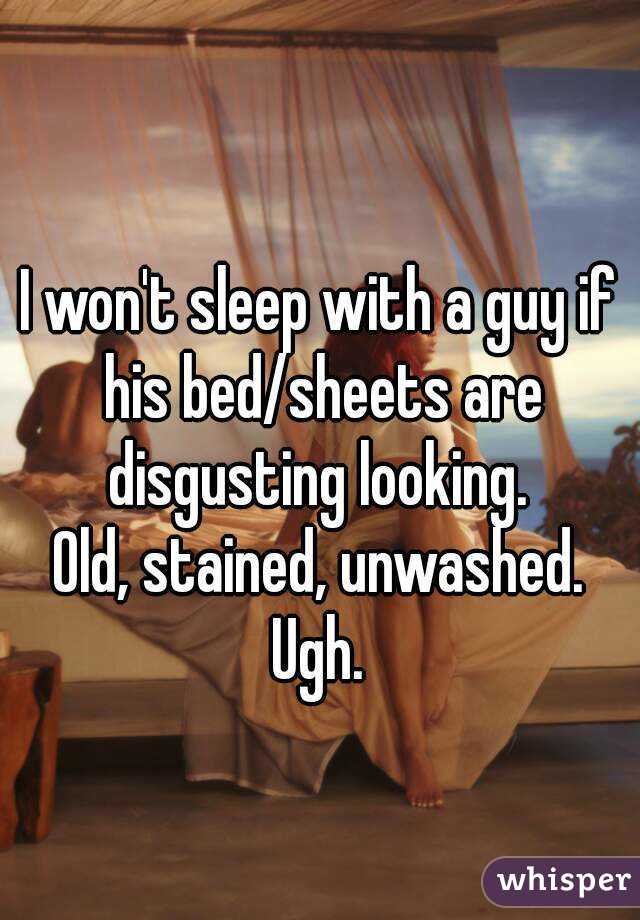 I won't sleep with a guy if his bed/sheets are disgusting looking. 
Old, stained, unwashed.
Ugh.