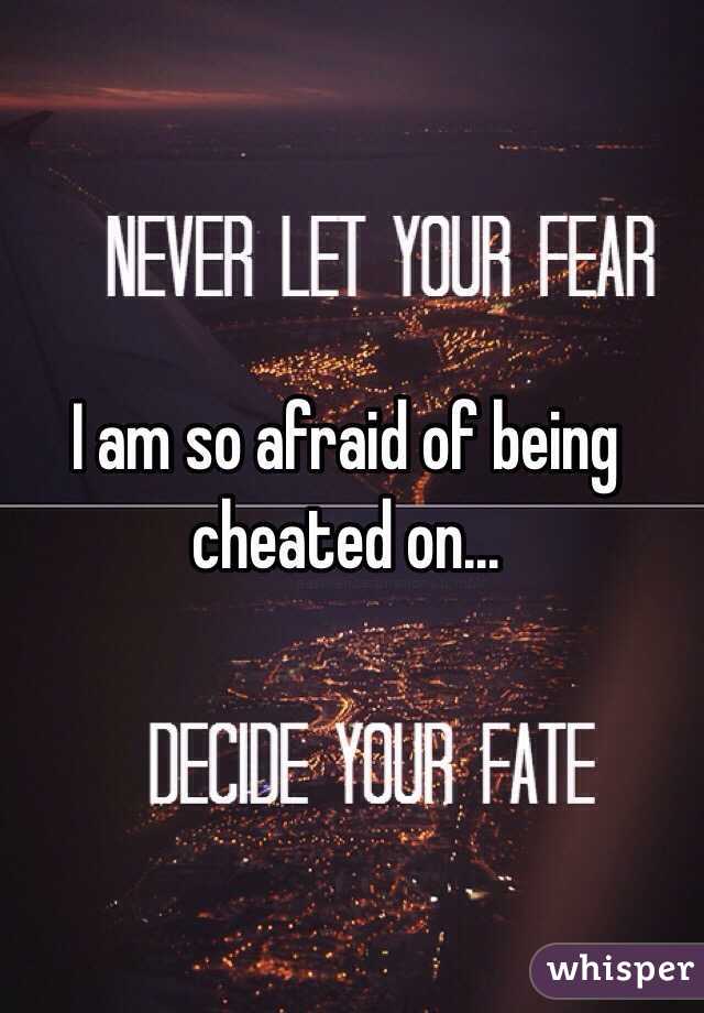 I am so afraid of being cheated on...