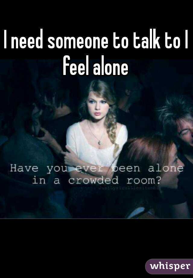 I need someone to talk to I feel alone 