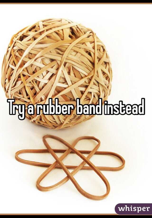 Try a rubber band instead 