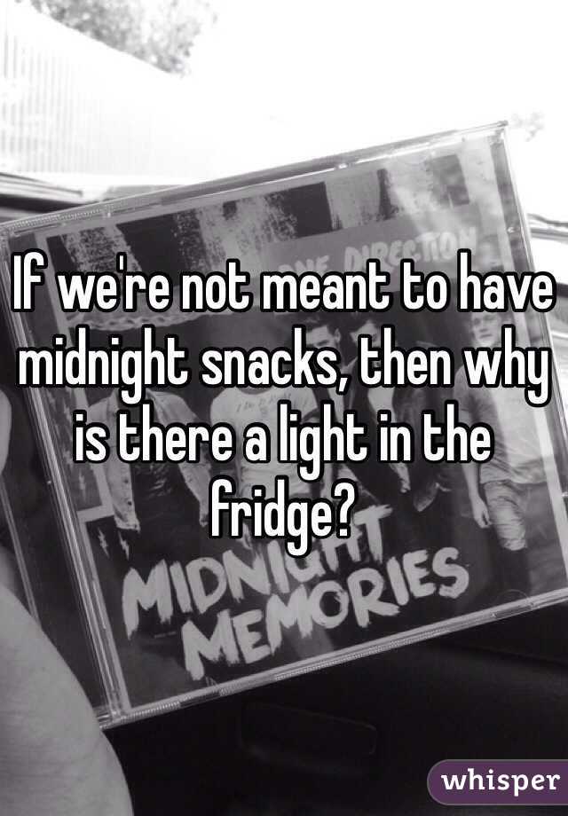 If we're not meant to have midnight snacks, then why is there a light in the fridge?