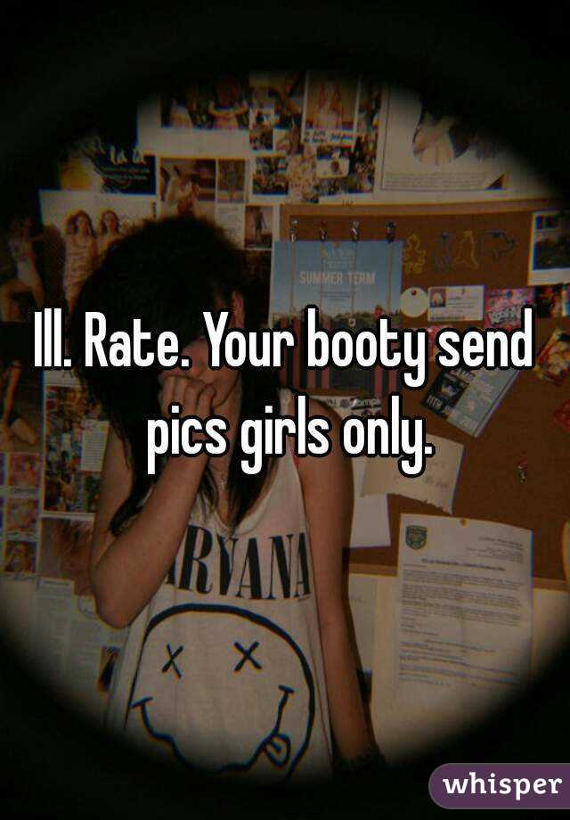Ill. Rate. Your booty send pics girls only.
