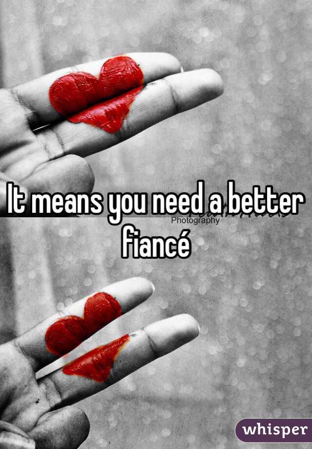 It means you need a better fiancé 
