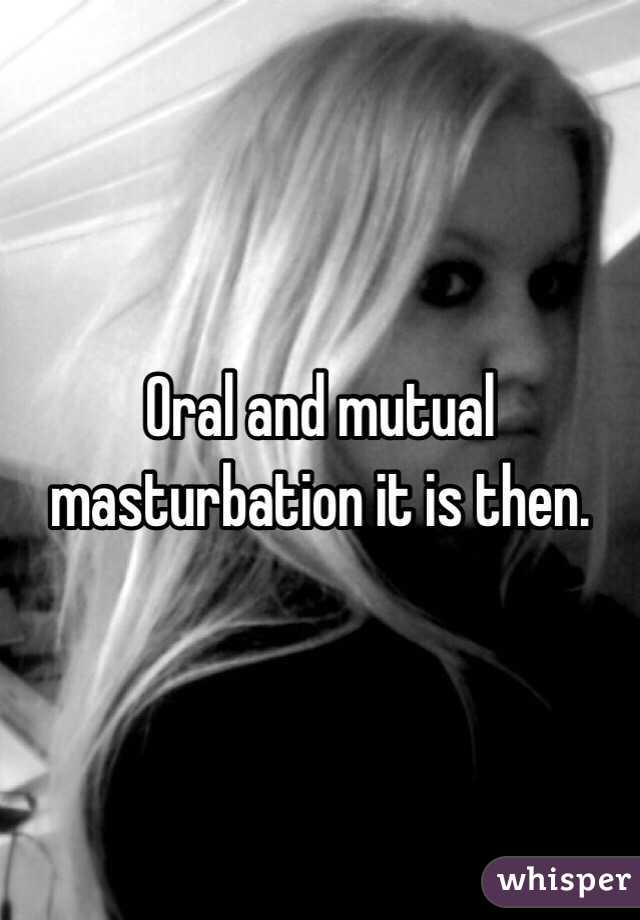 Oral and mutual masturbation it is then.