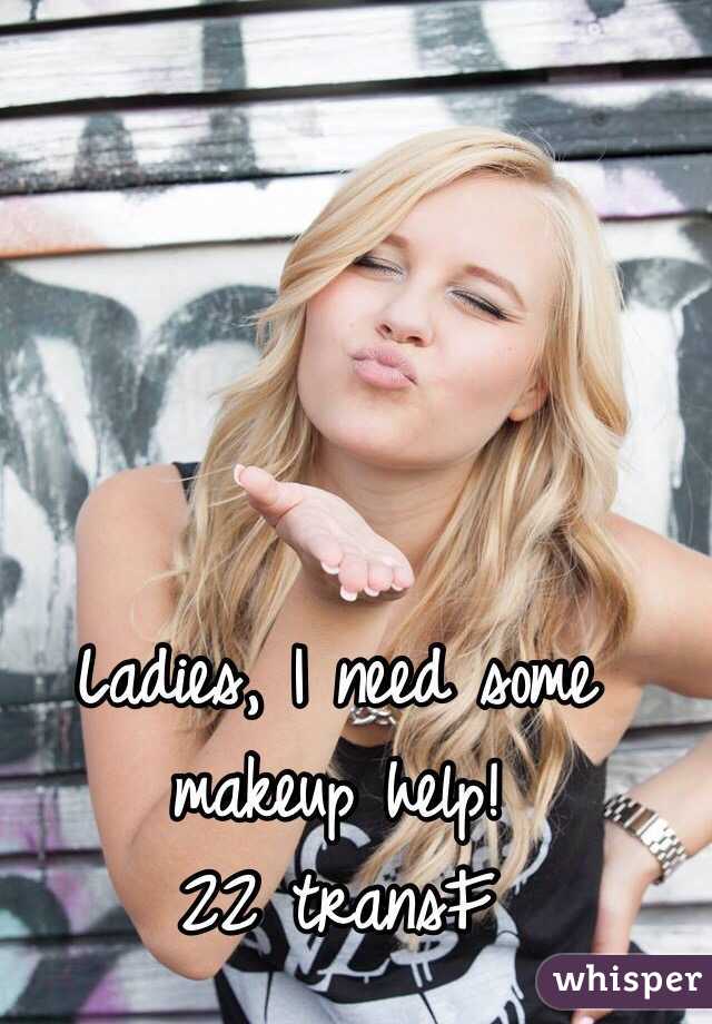 Ladies, I need some makeup help!
22 transF