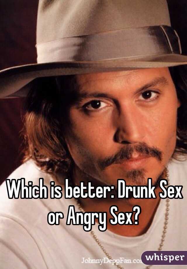 Which is better: Drunk Sex or Angry Sex?