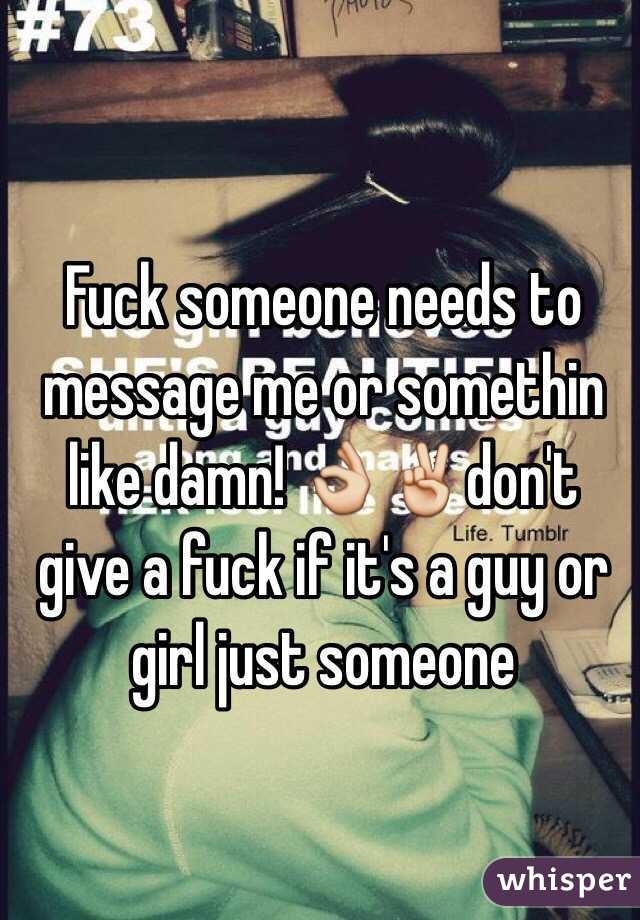 Fuck someone needs to message me or somethin like damn! 👌✌️don't give a fuck if it's a guy or girl just someone 
