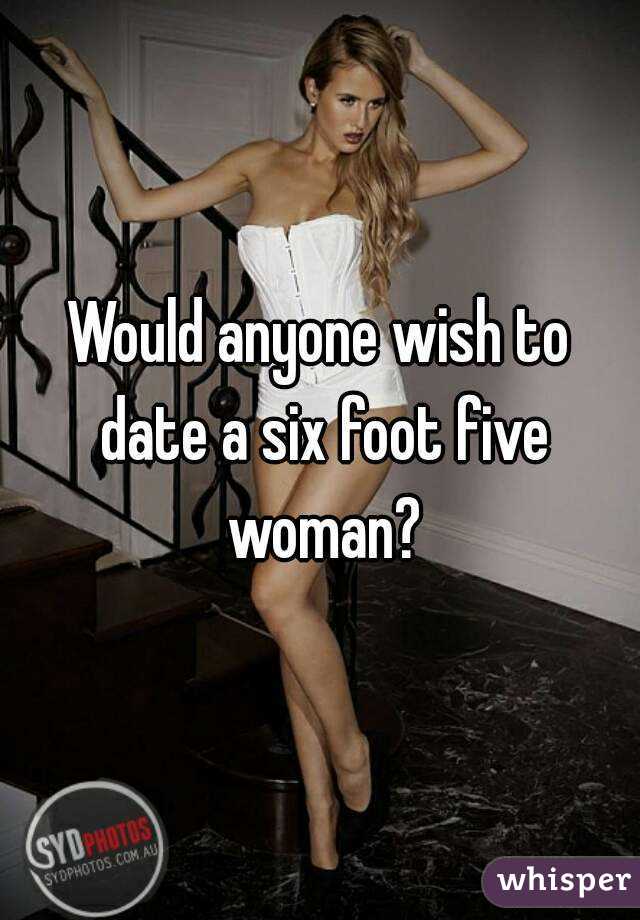 Would anyone wish to date a six foot five woman?