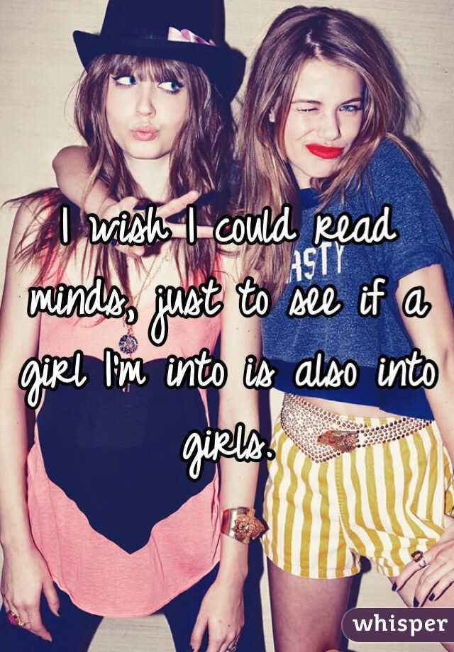 I wish I could read minds, just to see if a girl I'm into is also into girls. 