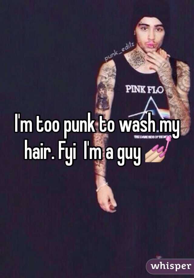 I'm too punk to wash my hair. Fyi  I'm a guy 💅