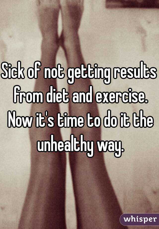 Sick of not getting results from diet and exercise. Now it's time to do it the unhealthy way.
