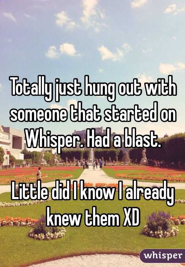 Totally just hung out with someone that started on Whisper. Had a blast.

Little did I know I already knew them XD