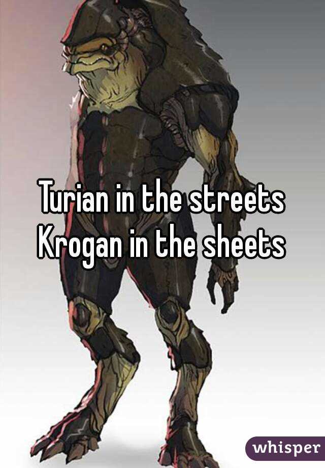 Turian in the streets
Krogan in the sheets