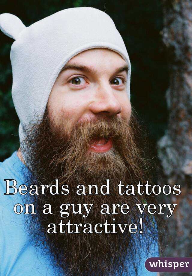 Beards and tattoos on a guy are very attractive!