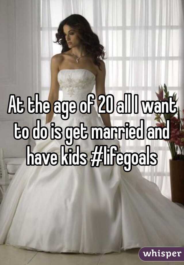At the age of 20 all I want to do is get married and have kids #lifegoals