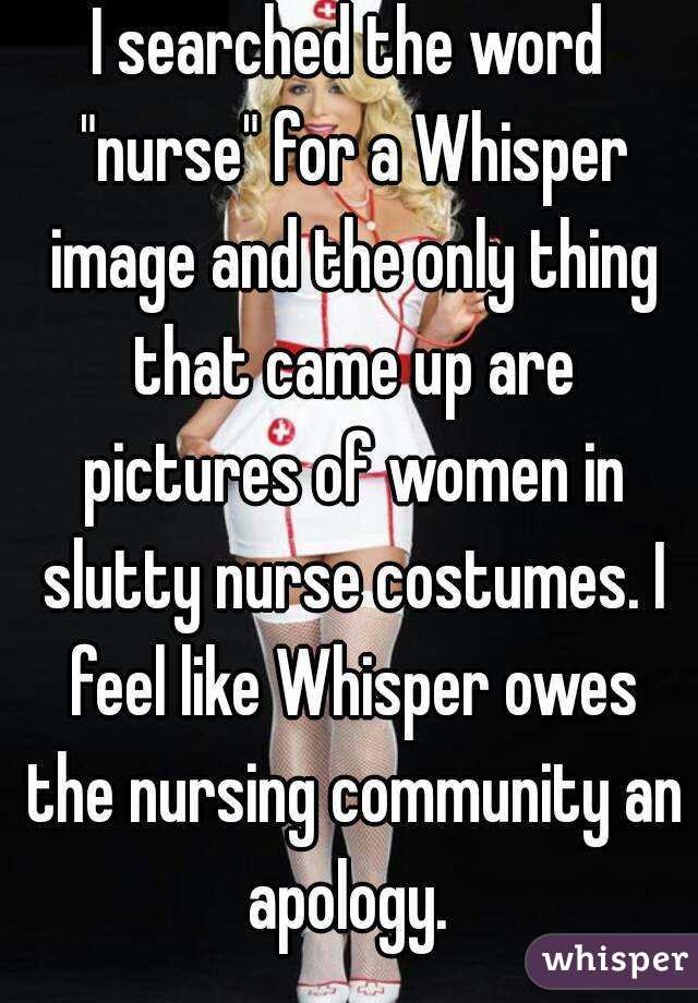 I searched the word "nurse" for a Whisper image and the only thing that came up are pictures of women in slutty nurse costumes. I feel like Whisper owes the nursing community an apology. 