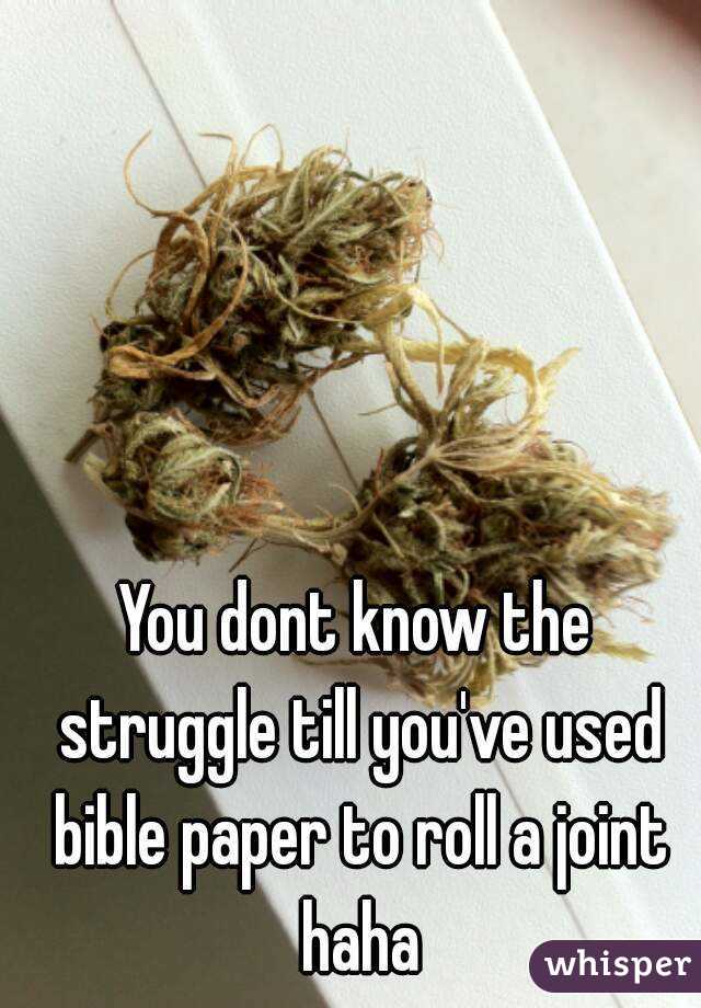 You dont know the struggle till you've used bible paper to roll a joint haha