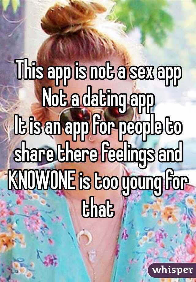 This app is not a sex app
Not a dating app
It is an app for people to share there feelings and KNOWONE is too young for that