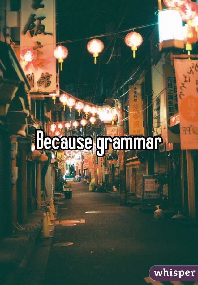 Because grammar 