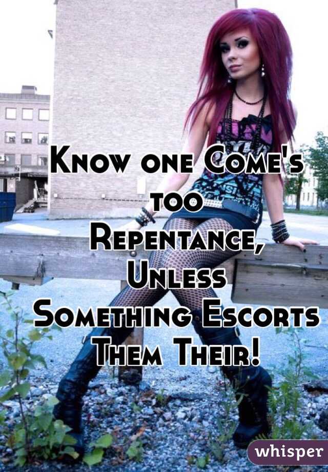 Know one Come's too
Repentance,
Unless
Something Escorts 
Them Their!