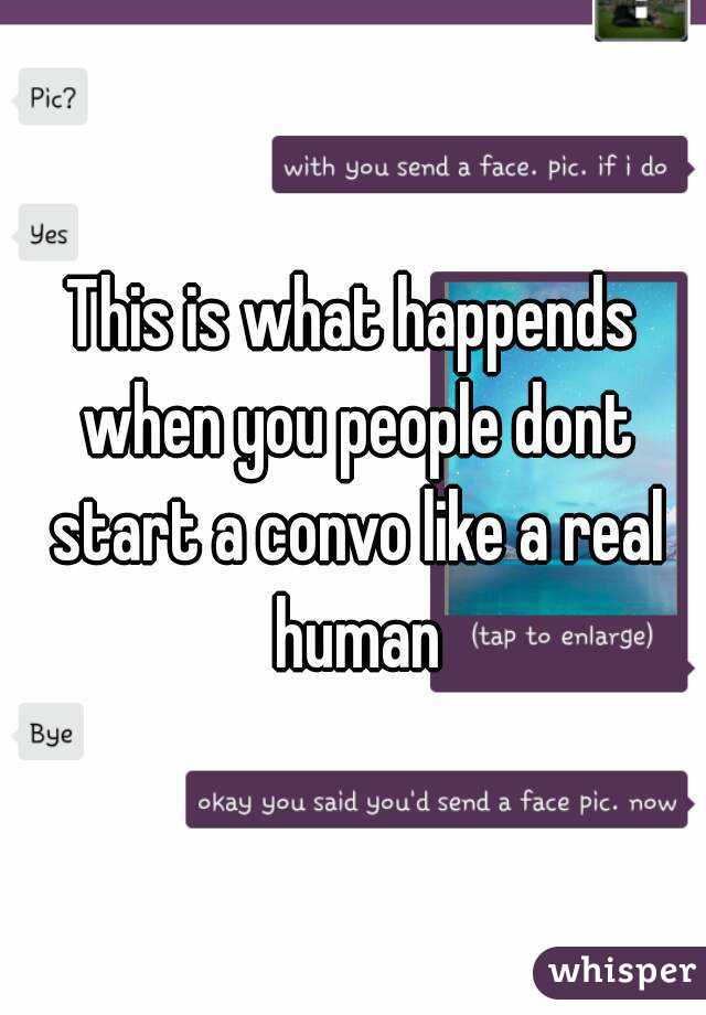 This is what happends when you people dont start a convo like a real human