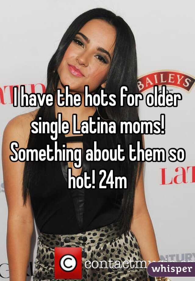 I have the hots for older single Latina moms! Something about them so hot! 24m