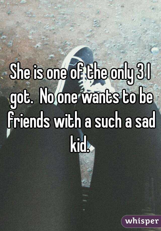 She is one of the only 3 I got.  No one wants to be friends with a such a sad kid. 